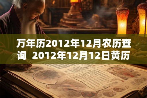 万年历2012年12月农历查询  2012年12月12日黄历
