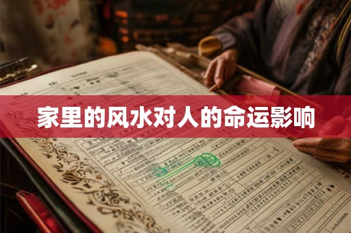 家里的风水对人的命运影响 家里的风水对人的命运影响