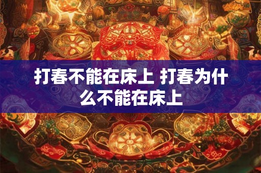 打春不能在床上 打春为什么不能在床上