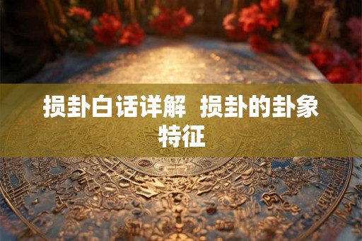 损卦白话详解  损卦的卦象特征