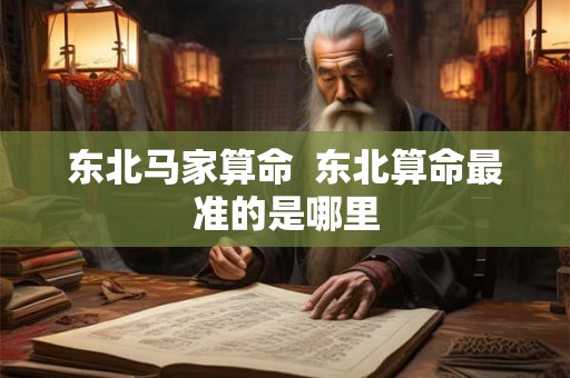东北马家算命  东北算命最准的是哪里