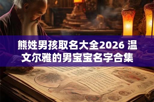 熊姓男孩取名大全2026 温文尔雅的男宝宝名字合集