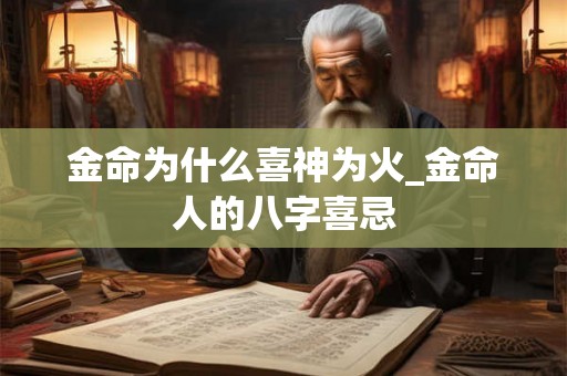 金命为什么喜神为火_金命人的八字喜忌 金命为什么喜神为火_金命人的八字喜忌