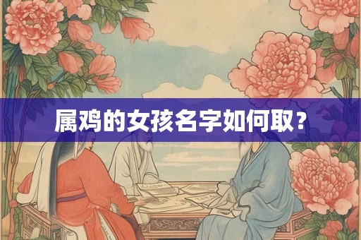 属鸡的女孩名字如何取？