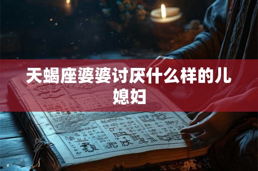 天蝎座婆婆讨厌什么样的儿媳妇