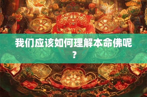 我们应该如何理解本命佛呢？
