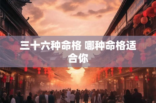 三十六种命格 哪种命格适合你 三十六种命格 哪种命格适合你