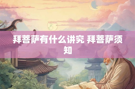 拜菩萨有什么讲究 拜菩萨须知 拜菩萨有什么讲究 拜菩萨须知