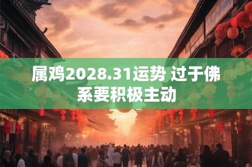 属鸡2028.31运势 过于佛系要积极主动