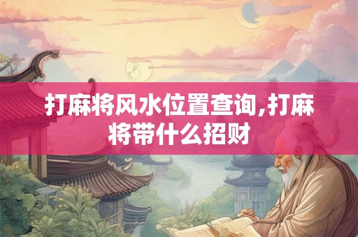 打麻将风水位置查询,打麻将带什么招财 打麻将风水位置查询,打麻将带什么招财
