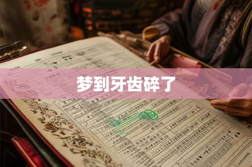 梦到牙齿碎了 梦到牙齿碎了