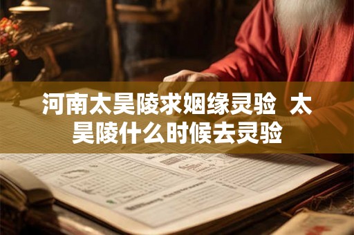河南太昊陵求姻缘灵验  太昊陵什么时候去灵验
