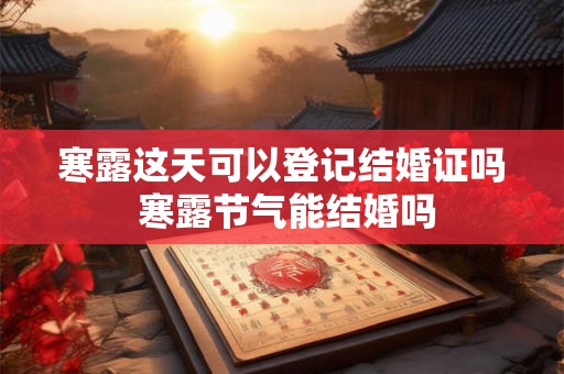 寒露这天可以登记结婚证吗 寒露节气能结婚吗