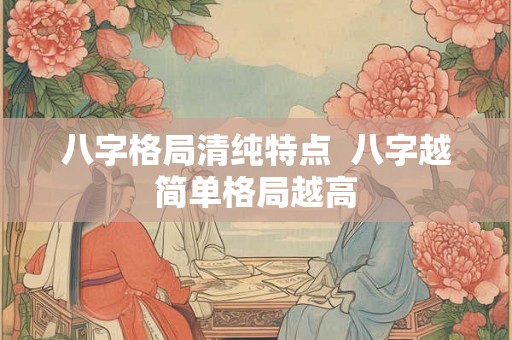八字格局清纯特点  八字越简单格局越高