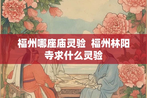福州哪座庙灵验  福州林阳寺求什么灵验