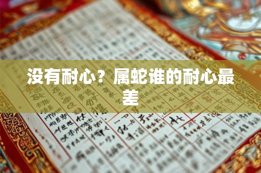 没有耐心？属蛇谁的耐心最差