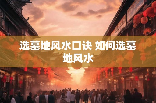 选墓地风水口诀 如何选墓地风水