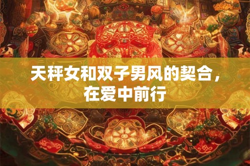 天秤女和双子男风的契合，在爱中前行