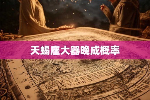 天蝎座大器晚成概率