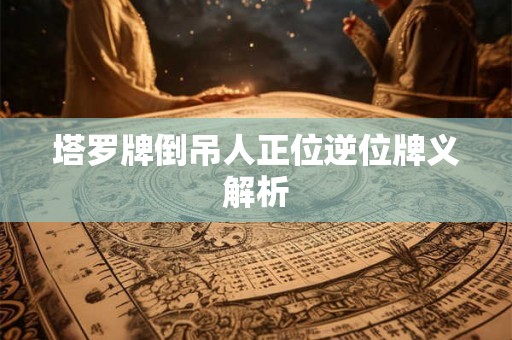 塔罗牌倒吊人正位逆位牌义解析