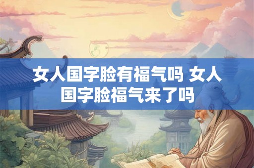 女人国字脸有福气吗 女人国字脸福气来了吗