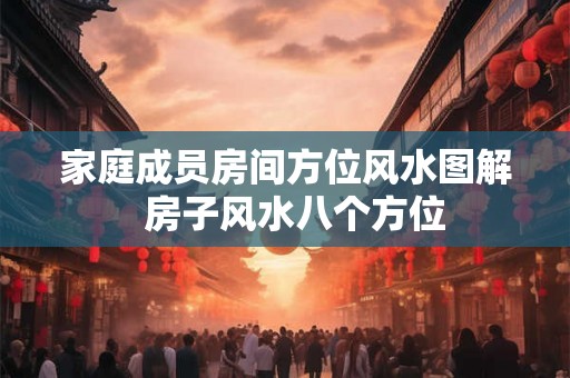 家庭成员房间方位风水图解  房子风水八个方位