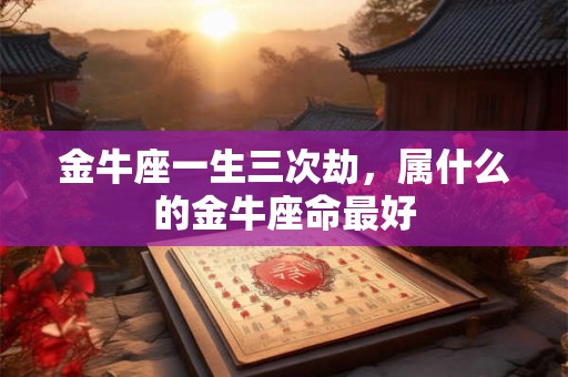 金牛座一生三次劫，属什么的金牛座命最好