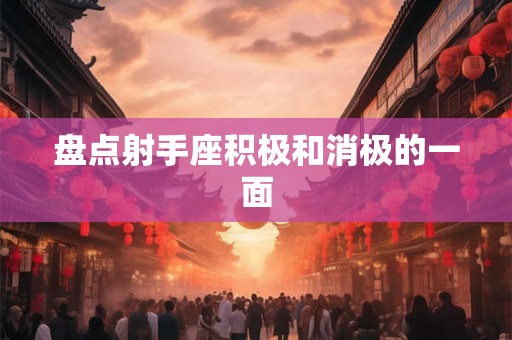 盘点射手座积极和消极的一面 盘点射手座积极和消极的一面