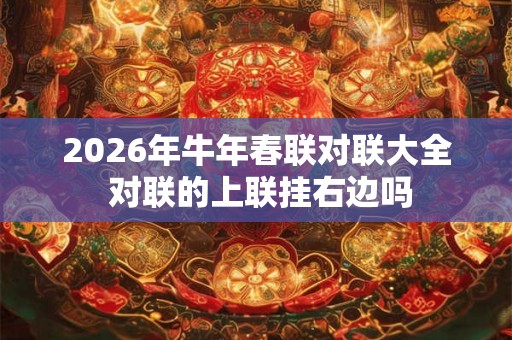 2026年牛年春联对联大全 对联的上联挂右边吗