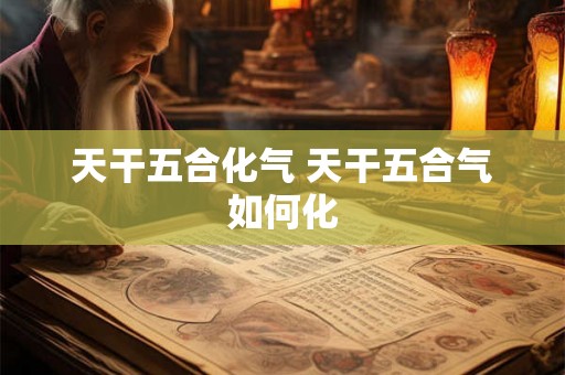 天干五合化气 天干五合气如何化