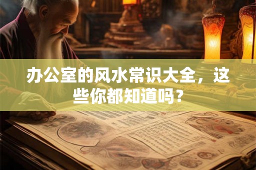 办公室的风水常识大全，这些你都知道吗？