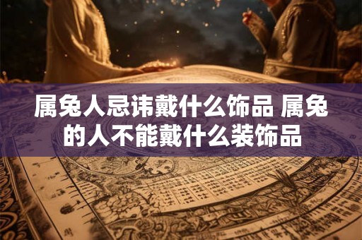 属兔人忌讳戴什么饰品 属兔的人不能戴什么装饰品