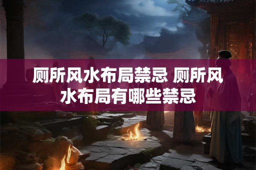 厕所风水布局禁忌 厕所风水布局有哪些禁忌