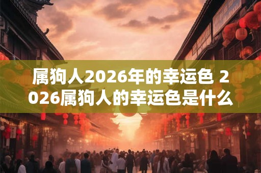 属狗人2026年的幸运色 2026属狗人的幸运色是什么