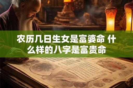 农历几日生女是富婆命 什么样的八字是富贵命
