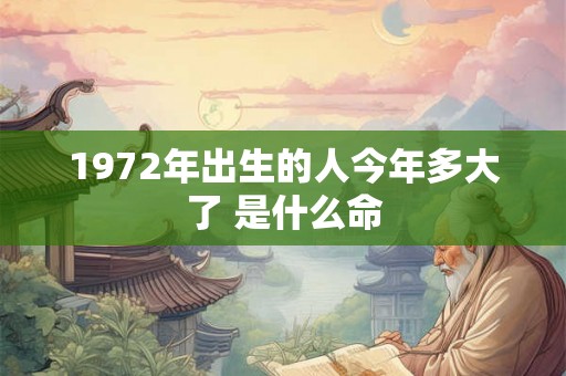 1972年出生的人今年多大了 是什么命