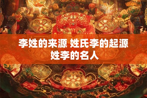 李姓的来源 姓氏李的起源 姓李的名人