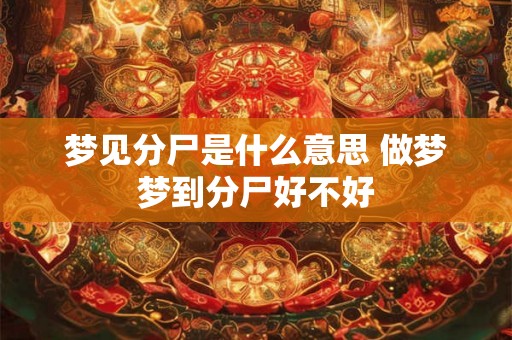 梦见分尸是什么意思 做梦梦到分尸好不好