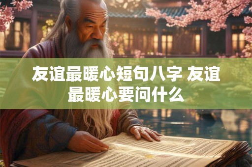 友谊最暖心短句八字 友谊最暖心要问什么