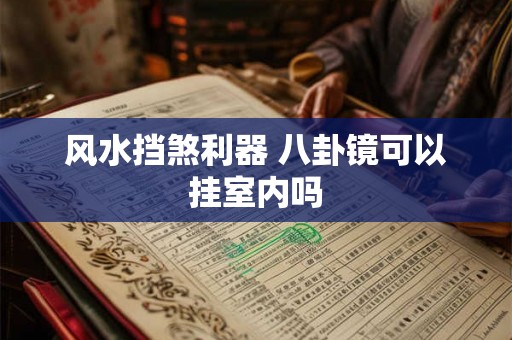 风水挡煞利器 八卦镜可以挂室内吗