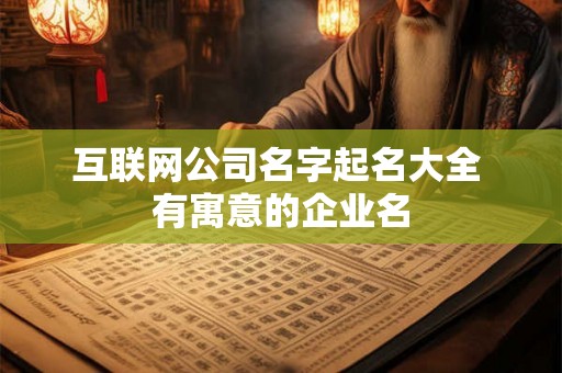 互联网公司名字起名大全 有寓意的企业名