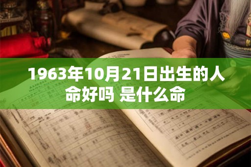 1963年10月21日出生的人命好吗 是什么命 1963年10月21日出生的人命好吗 是什么命
