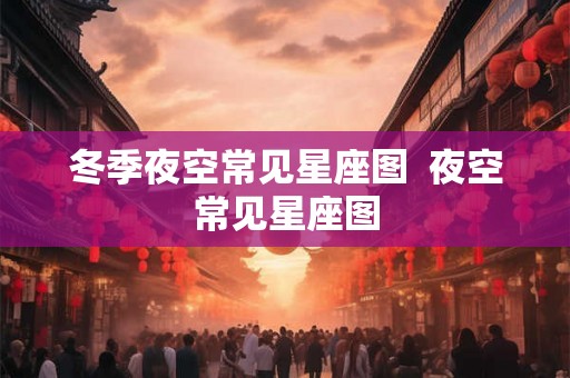 冬季夜空常见星座图  夜空常见星座图