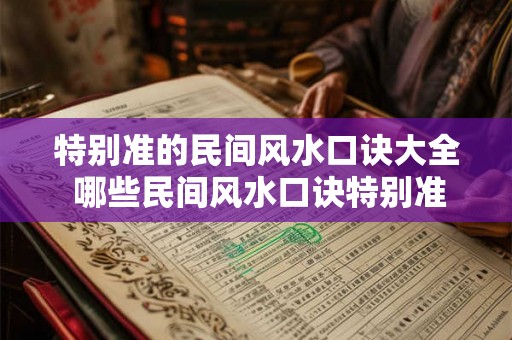 特别准的民间风水口诀大全 哪些民间风水口诀特别准