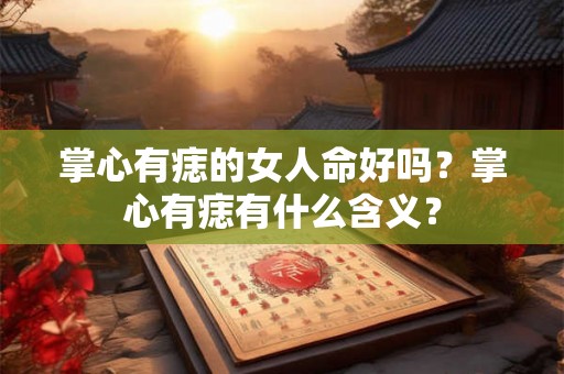 掌心有痣的女人命好吗？掌心有痣有什么含义？