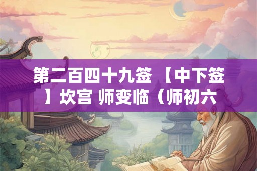 第二百四十九签 【中下签】坎宫 师变临（师初六