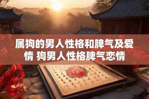 属狗的男人性格和脾气及爱情 狗男人性格脾气恋情 属狗的男人性格和脾气及爱情 狗男人性格脾气恋情