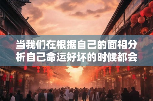 当我们在根据自己的面相分析自己命运好坏的时候都会看看自己