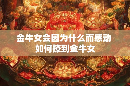 金牛女会因为什么而感动 如何撩到金牛女