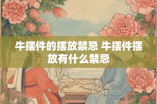 牛摆件的摆放禁忌 牛摆件摆放有什么禁忌